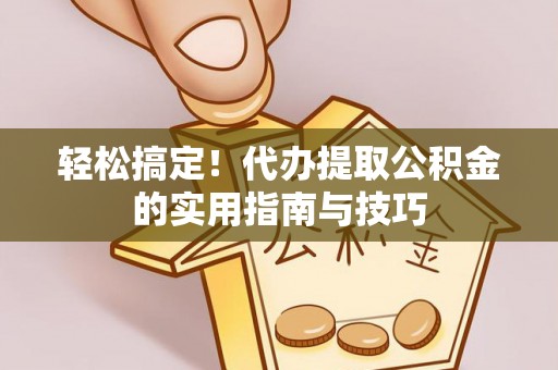 新屋轻松搞定！代办提取公积金的实用指南与技巧