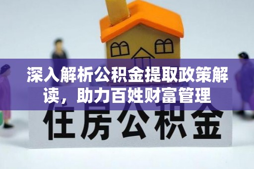 新屋深入解析公积金提取政策解读，助力百姓财富管理