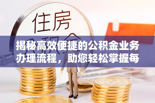 新屋揭秘高效便捷的公积金业务办理流程，助您轻松掌握每一步