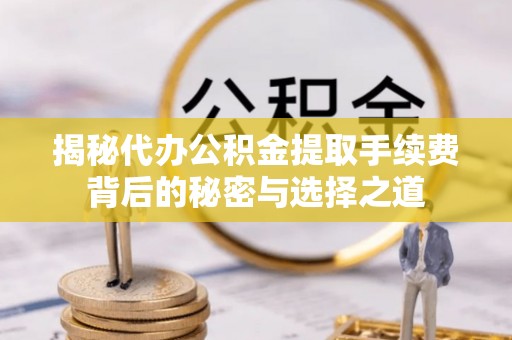 新屋揭秘代办公积金提取手续费背后的秘密与选择之道