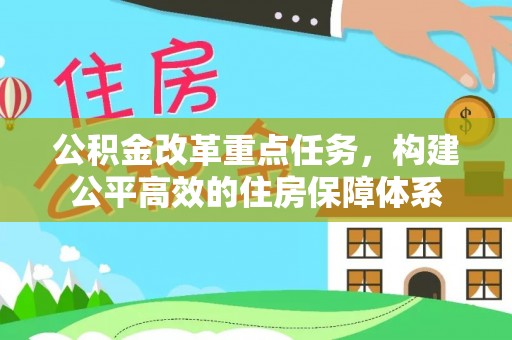 新屋公积金改革重点任务，构建公平高效的住房保障体系