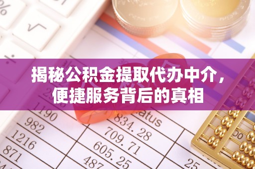 新屋揭秘公积金提取代办中介，便捷服务背后的真相