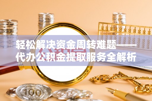 新屋轻松解决资金周转难题——代办公积金提取服务全解析