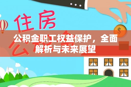 新屋公积金职工权益保护，全面解析与未来展望