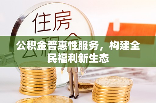 新屋公积金普惠性服务，构建全民福利新生态