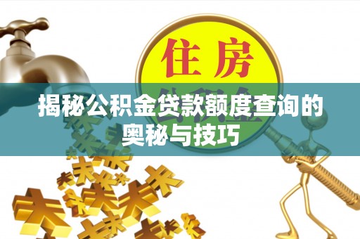 新屋揭秘公积金贷款额度查询的奥秘与技巧