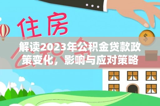 新屋解读2023年公积金贷款政策变化，影响与应对策略