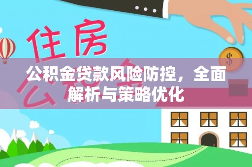 新屋公积金贷款风险防控，全面解析与策略优化
