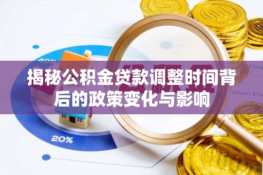 新屋揭秘公积金贷款调整时间背后的政策变化与影响