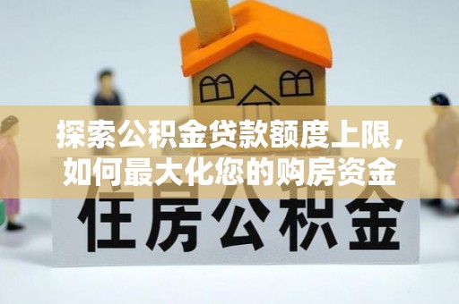新屋探索公积金贷款额度上限，如何最大化您的购房资金