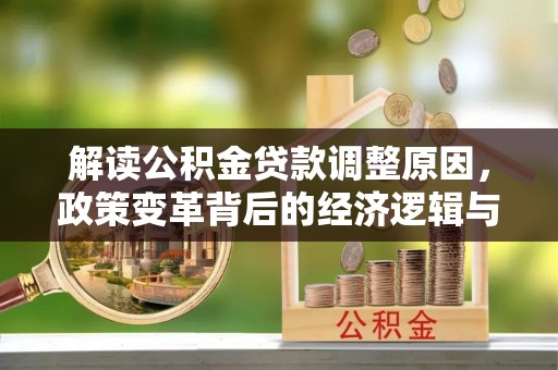 新屋解读公积金贷款调整原因，政策变革背后的经济逻辑与民生影响